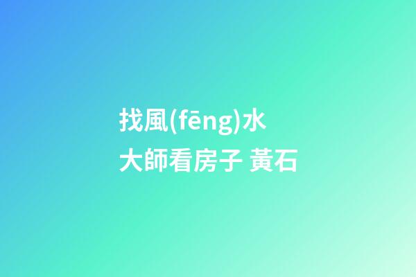 找風(fēng)水大師看房子 黃石